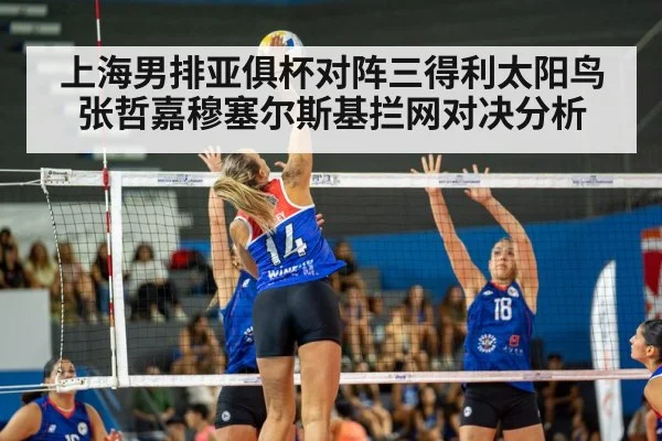 上海男排亚俱杯对阵三得利太阳鸟张哲嘉穆塞尔斯基拦网对决分析