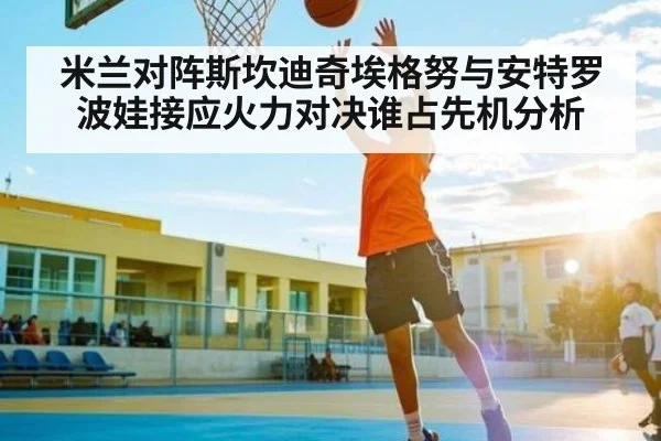 米兰对阵斯坎迪奇埃格努与安特罗波娃接应火力对决谁占先机分析