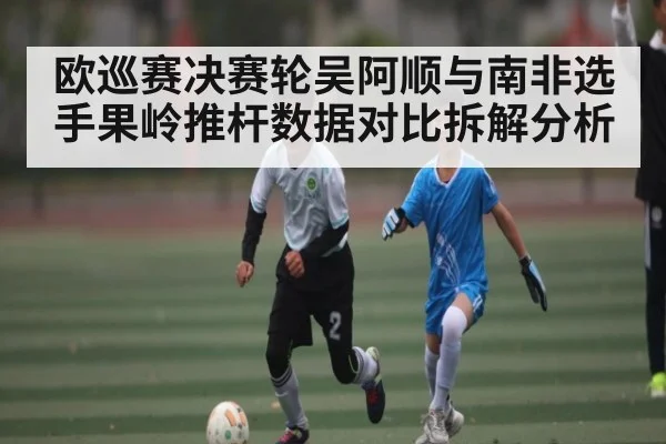 欧巡赛决赛轮吴阿顺与南非选手果岭推杆数据对比拆解分析